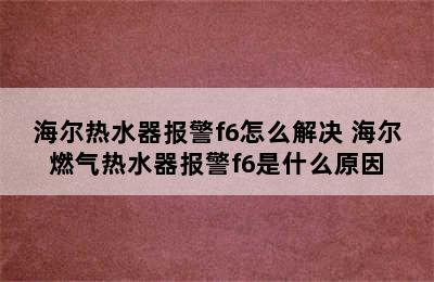 海尔热水器报警f6怎么解决 海尔燃气热水器报警f6是什么原因